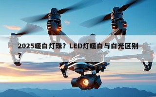 2025暖白灯珠？LED灯暖白与白光区别？