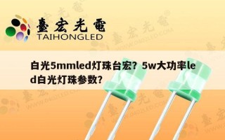 白光5mmled灯珠台宏？5w大功率led白光灯珠参数？