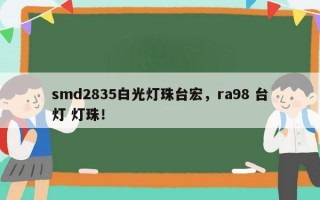smd2835白光灯珠台宏，ra98 台灯 灯珠！