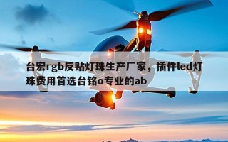 台宏rgb反贴灯珠生产厂家，插件led灯珠费用首选台铭o专业的ab