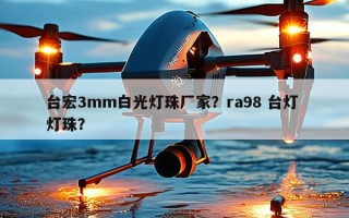 台宏3mm白光灯珠厂家？ra98 台灯 灯珠？