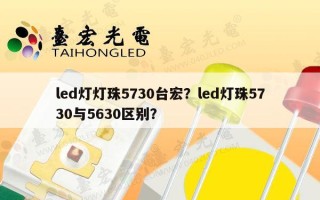 led灯灯珠5730台宏？led灯珠5730与5630区别？