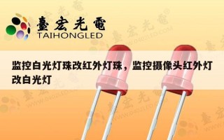 监控白光灯珠改红外灯珠，监控摄像头红外灯改白光灯