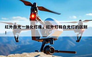 红外白光一体化灯珠，红外灯和白光灯的区别！
