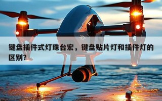 键盘插件式灯珠台宏，键盘贴片灯和插件灯的区别？