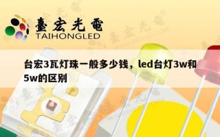 台宏3瓦灯珠一般多少钱，led台灯3w和5w的区别