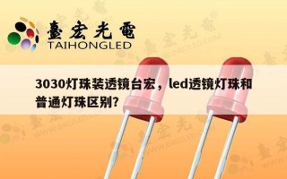 3030灯珠装透镜台宏，led透镜灯珠和普通灯珠区别？