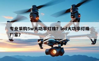 专业采购5w大功率灯珠？led大功率灯珠厂家？