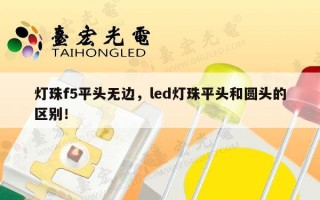 灯珠f5平头无边，led灯珠平头和圆头的区别！