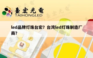 led品牌灯珠台宏？台湾led灯珠制造厂商？