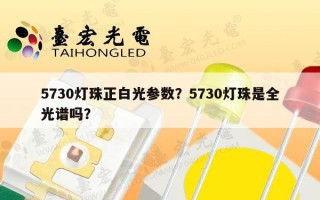 5730灯珠正白光参数？5730灯珠是全光谱吗？