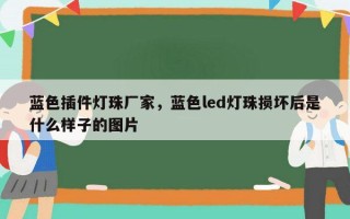 蓝色插件灯珠厂家，蓝色led灯珠损坏后是什么样子的图片