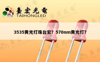 3535黄光灯珠台宏？570nm黄光灯？