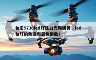 台宏5730led灯珠白光和暖黄，led台灯的色温和显色指数？