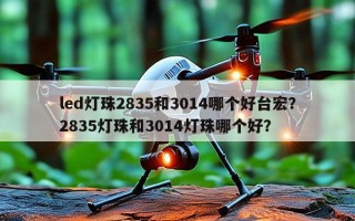 led灯珠2835和3014哪个好台宏？2835灯珠和3014灯珠哪个好？