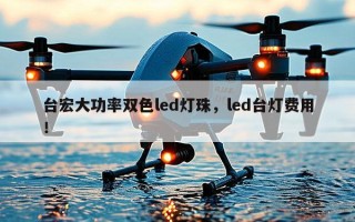 台宏大功率双色led灯珠，led台灯费用！