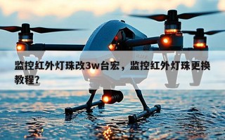 监控红外灯珠改3w台宏，监控红外灯珠更换教程？