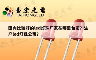 国内比较好的led灯珠厂家在哪里台宏？生产led灯珠公司？