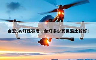 台宏5w灯珠亮度，台灯多少瓦色温比较好！