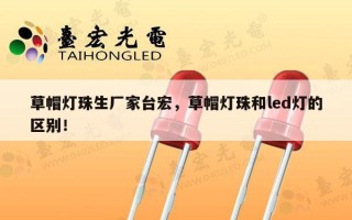 草帽灯珠生厂家台宏，草帽灯珠和led灯的区别！