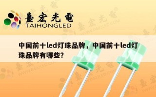 中国前十led灯珠品牌，中国前十led灯珠品牌有哪些？