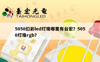5050幻彩led灯珠哪里有台宏？5050灯珠rgb？