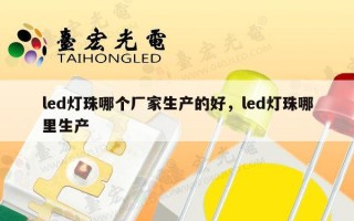 led灯珠哪个厂家生产的好，led灯珠哪里生产