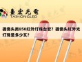 摄像头用850红外灯珠台宏？摄像头红外光灯珠是多少瓦？