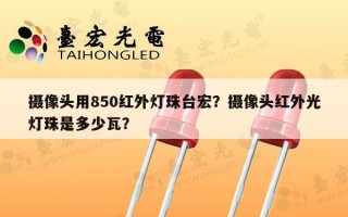 摄像头用850红外灯珠台宏？摄像头红外光灯珠是多少瓦？