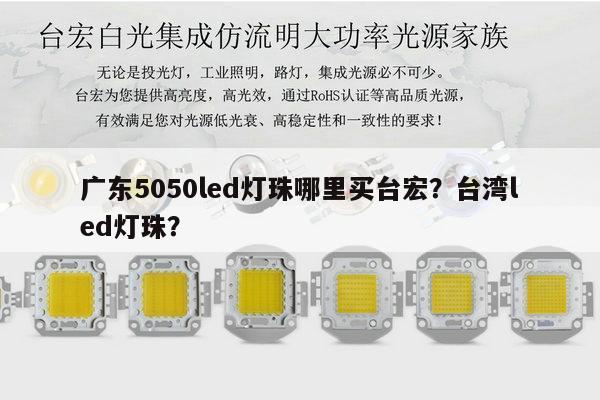 广东5050led灯珠哪里买台宏?台湾led灯珠?-第1张图片-led灯珠, 贴片led灯珠, 直插led灯珠, 大功率灯珠, 3528灯珠, led灯珠厂家广东台宏光电科技有限公司 服务热线400-689-8189 广东5050led灯珠哪里买台宏?台湾led灯珠?-第1张图片-led灯珠, 贴片led灯珠, 直插led灯珠, 大功率灯珠, 3528灯珠, led灯珠厂家广东台宏光电科技有限公司 服务热线400-689-8189