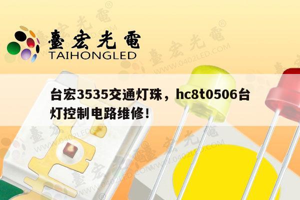 台宏3535交通灯珠,hc8t0506台灯控制电路维修!-第1张图片-led灯珠, 贴片led灯珠, 直插led灯珠, 大功率灯珠, 3528灯珠, led灯珠厂家广东台宏光电科技有限公司 服务热线400-689-8189 台宏3535交通灯珠,hc8t0506台灯控制电路维修!-第1张图片-led灯珠, 贴片led灯珠, 直插led灯珠, 大功率灯珠, 3528灯珠, led灯珠厂家广东台宏光电科技有限公司 服务热线400-689-8189