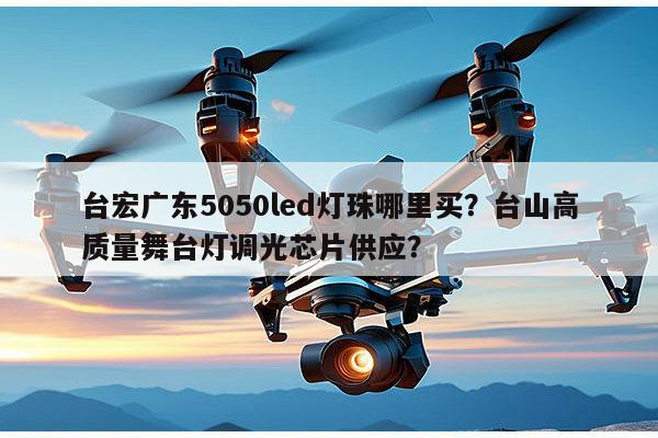 台宏广东5050led灯珠哪里买?台山高质量舞台灯调光芯片供应?-第1张图片-led灯珠, 贴片led灯珠, 直插led灯珠, 大功率灯珠, 3528灯珠, led灯珠厂家广东台宏光电科技有限公司 服务热线400-689-8189 台宏广东5050led灯珠哪里买?台山高质量舞台灯调光芯片供应?-第1张图片-led灯珠, 贴片led灯珠, 直插led灯珠, 大功率灯珠, 3528灯珠, led灯珠厂家广东台宏光电科技有限公司 服务热线400-689-8189