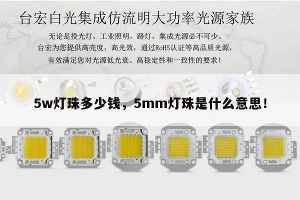 5w灯珠多少钱,5mm灯珠是什么意思!-第1张图片-led灯珠, 贴片led灯珠, 直插led灯珠, 大功率灯珠, 3528灯珠, led灯珠厂家广东台宏光电科技有限公司 服务热线400-689-8189 5w灯珠多少钱,5mm灯珠是什么意思!-第1张图片-led灯珠, 贴片led灯珠, 直插led灯珠, 大功率灯珠, 3528灯珠, led灯珠厂家广东台宏光电科技有限公司 服务热线400-689-8189