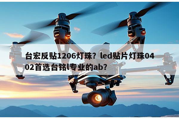 台宏反贴1206灯珠？led贴片灯珠0402首选台铭l专业的ab？-第1张图片-led灯珠, 贴片led灯珠, 直插led灯珠, 大功率灯珠, 3528灯珠, led灯珠厂家广东台宏光电科技有限公司 服务热线400-689-8189