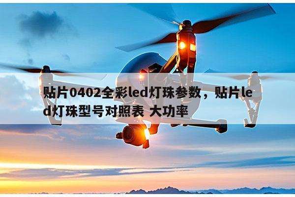 贴片0402全彩led灯珠参数,贴片led灯珠型号对照表 大功率-第1张图片-led灯珠, 贴片led灯珠, 直插led灯珠, 大功率灯珠, 3528灯珠, led灯珠厂家广东台宏光电科技有限公司 服务热线400-689-8189 贴片0402全彩led灯珠参数,贴片led灯珠型号对照表 大功率-第1张图片-led灯珠, 贴片led灯珠, 直插led灯珠, 大功率灯珠, 3528灯珠, led灯珠厂家广东台宏光电科技有限公司 服务热线400-689-8189