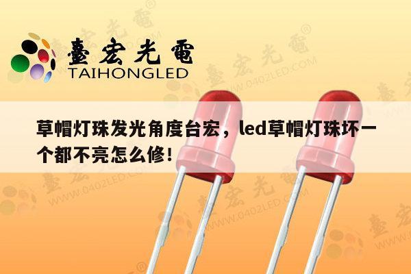 草帽灯珠发光角度台宏,led草帽灯珠坏一个都不亮怎么修!-第1张图片-led灯珠, 贴片led灯珠, 直插led灯珠, 大功率灯珠, 3528灯珠, led灯珠厂家广东台宏光电科技有限公司 服务热线400-689-8189 草帽灯珠发光角度台宏,led草帽灯珠坏一个都不亮怎么修!-第1张图片-led灯珠, 贴片led灯珠, 直插led灯珠, 大功率灯珠, 3528灯珠, led灯珠厂家广东台宏光电科技有限公司 服务热线400-689-8189