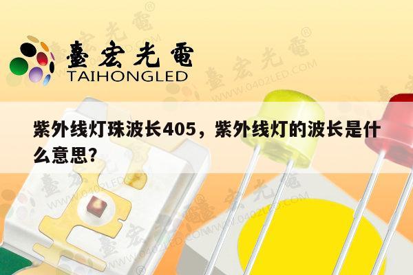 紫外线灯珠波长405,紫外线灯的波长是什么意思?-第1张图片-led灯珠, 贴片led灯珠, 直插led灯珠, 大功率灯珠, 3528灯珠, led灯珠厂家广东台宏光电科技有限公司 服务热线400-689-8189 紫外线灯珠波长405,紫外线灯的波长是什么意思?-第1张图片-led灯珠, 贴片led灯珠, 直插led灯珠, 大功率灯珠, 3528灯珠, led灯珠厂家广东台宏光电科技有限公司 服务热线400-689-8189