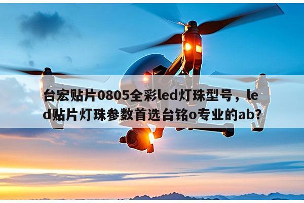 台宏贴片0805全彩led灯珠型号,led贴片灯珠参数首选台铭o专业的ab?-第1张图片-led灯珠, 贴片led灯珠, 直插led灯珠, 大功率灯珠, 3528灯珠, led灯珠厂家广东台宏光电科技有限公司 服务热线400-689-8189 台宏贴片0805全彩led灯珠型号,led贴片灯珠参数首选台铭o专业的ab?-第1张图片-led灯珠, 贴片led灯珠, 直插led灯珠, 大功率灯珠, 3528灯珠, led灯珠厂家广东台宏光电科技有限公司 服务热线400-689-8189