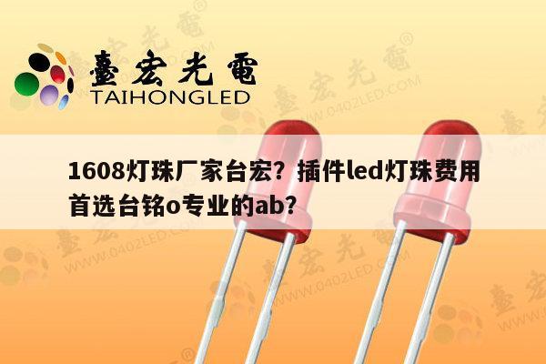1608灯珠厂家台宏?插件led灯珠费用首选台铭o专业的ab?-第1张图片-led灯珠, 贴片led灯珠, 直插led灯珠, 大功率灯珠, 3528灯珠, led灯珠厂家广东台宏光电科技有限公司 服务热线400-689-8189 1608灯珠厂家台宏?插件led灯珠费用首选台铭o专业的ab?-第1张图片-led灯珠, 贴片led灯珠, 直插led灯珠, 大功率灯珠, 3528灯珠, led灯珠厂家广东台宏光电科技有限公司 服务热线400-689-8189