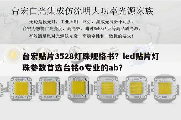 台宏贴片3528灯珠规格书？led贴片灯珠参数首选台铭o专业的ab？-第1张图片-led灯珠, 贴片led灯珠, 直插led灯珠, 大功率灯珠, 3528灯珠, led灯珠厂家广东台宏光电科技有限公司 服务热线400-689-8189