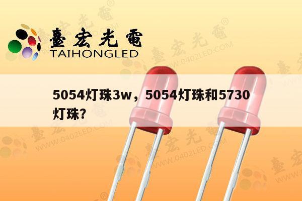 5054灯珠3w,5054灯珠和5730灯珠?-第1张图片-led灯珠, 贴片led灯珠, 直插led灯珠, 大功率灯珠, 3528灯珠, led灯珠厂家广东台宏光电科技有限公司 服务热线400-689-8189 5054灯珠3w,5054灯珠和5730灯珠?-第1张图片-led灯珠, 贴片led灯珠, 直插led灯珠, 大功率灯珠, 3528灯珠, led灯珠厂家广东台宏光电科技有限公司 服务热线400-689-8189