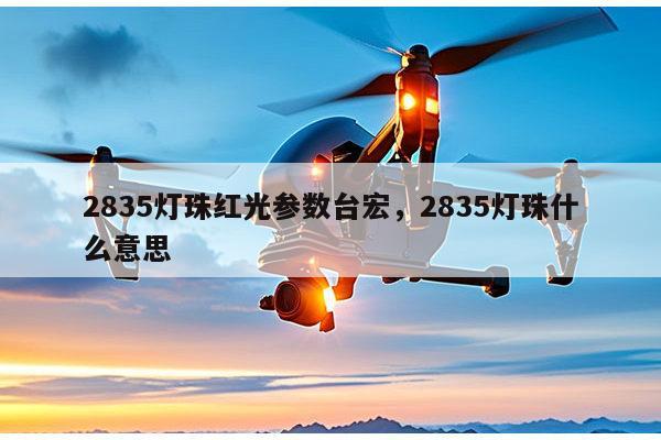 2835灯珠红光参数台宏,2835灯珠什么意思-第1张图片-led灯珠, 贴片led灯珠, 直插led灯珠, 大功率灯珠, 3528灯珠, led灯珠厂家广东台宏光电科技有限公司 服务热线400-689-8189 2835灯珠红光参数台宏,2835灯珠什么意思-第1张图片-led灯珠, 贴片led灯珠, 直插led灯珠, 大功率灯珠, 3528灯珠, led灯珠厂家广东台宏光电科技有限公司 服务热线400-689-8189