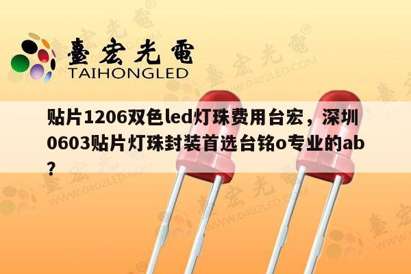 贴片1206双色led灯珠费用台宏,深圳0603贴片灯珠封装首选台铭o专业的ab?-第1张图片-led灯珠, 贴片led灯珠, 直插led灯珠, 大功率灯珠, 3528灯珠, led灯珠厂家广东台宏光电科技有限公司 服务热线400-689-8189 贴片1206双色led灯珠费用台宏,深圳0603贴片灯珠封装首选台铭o专业的ab?-第1张图片-led灯珠, 贴片led灯珠, 直插led灯珠, 大功率灯珠, 3528灯珠, led灯珠厂家广东台宏光电科技有限公司 服务热线400-689-8189