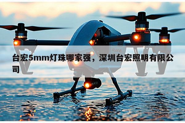 台宏5mm灯珠哪家强,深圳台宏照明有限公司-第1张图片-led灯珠, 贴片led灯珠, 直插led灯珠, 大功率灯珠, 3528灯珠, led灯珠厂家广东台宏光电科技有限公司 服务热线400-689-8189 台宏5mm灯珠哪家强,深圳台宏照明有限公司-第1张图片-led灯珠, 贴片led灯珠, 直插led灯珠, 大功率灯珠, 3528灯珠, led灯珠厂家广东台宏光电科技有限公司 服务热线400-689-8189