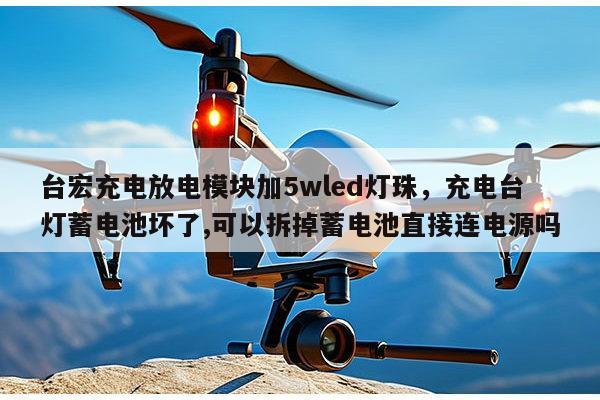 台宏充电放电模块加5wled灯珠,充电台灯蓄电池坏了,可以拆掉蓄电池直接连电源吗-第1张图片-led灯珠, 贴片led灯珠, 直插led灯珠, 大功率灯珠, 3528灯珠, led灯珠厂家广东台宏光电科技有限公司 服务热线400-689-8189 台宏充电放电模块加5wled灯珠,充电台灯蓄电池坏了,可以拆掉蓄电池直接连电源吗-第1张图片-led灯珠, 贴片led灯珠, 直插led灯珠, 大功率灯珠, 3528灯珠, led灯珠厂家广东台宏光电科技有限公司 服务热线400-689-8189