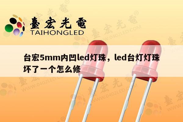 台宏5mm内凹led灯珠，led台灯灯珠坏了一个怎么修-第1张图片-led灯珠, 贴片led灯珠, 直插led灯珠, 大功率灯珠, 3528灯珠, led灯珠厂家广东台宏光电科技有限公司 服务热线400-689-8189