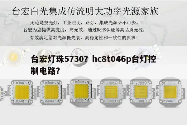 台宏灯珠5730?hc8t046p台灯控制电路?-第1张图片-led灯珠, 贴片led灯珠, 直插led灯珠, 大功率灯珠, 3528灯珠, led灯珠厂家广东台宏光电科技有限公司 服务热线400-689-8189 台宏灯珠5730?hc8t046p台灯控制电路?-第1张图片-led灯珠, 贴片led灯珠, 直插led灯珠, 大功率灯珠, 3528灯珠, led灯珠厂家广东台宏光电科技有限公司 服务热线400-689-8189
