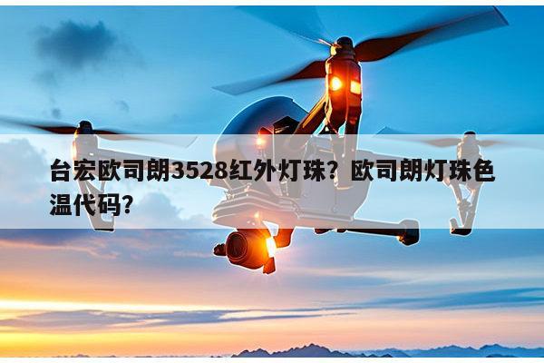 台宏欧司朗3528红外灯珠?欧司朗灯珠色温代码?-第1张图片-led灯珠, 贴片led灯珠, 直插led灯珠, 大功率灯珠, 3528灯珠, led灯珠厂家广东台宏光电科技有限公司 服务热线400-689-8189 台宏欧司朗3528红外灯珠?欧司朗灯珠色温代码?-第1张图片-led灯珠, 贴片led灯珠, 直插led灯珠, 大功率灯珠, 3528灯珠, led灯珠厂家广东台宏光电科技有限公司 服务热线400-689-8189