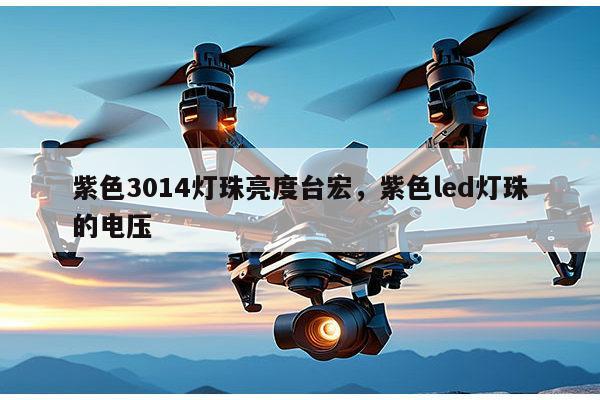 紫色3014灯珠亮度台宏,紫色led灯珠的电压-第1张图片-led灯珠, 贴片led灯珠, 直插led灯珠, 大功率灯珠, 3528灯珠, led灯珠厂家广东台宏光电科技有限公司 服务热线400-689-8189 紫色3014灯珠亮度台宏,紫色led灯珠的电压-第1张图片-led灯珠, 贴片led灯珠, 直插led灯珠, 大功率灯珠, 3528灯珠, led灯珠厂家广东台宏光电科技有限公司 服务热线400-689-8189