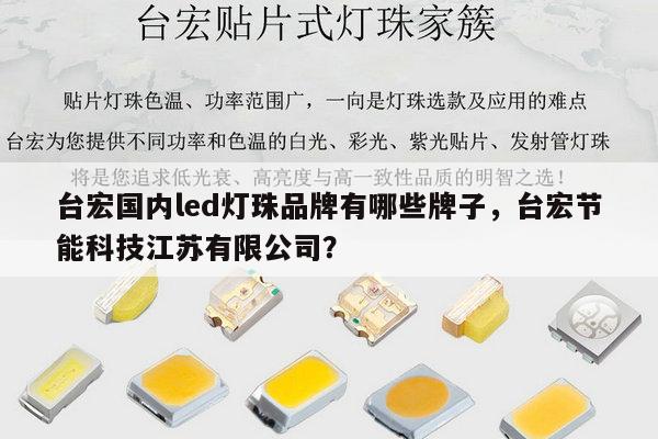 台宏国内led灯珠品牌有哪些牌子,台宏节能科技江苏有限公司?-第1张图片-led灯珠, 贴片led灯珠, 直插led灯珠, 大功率灯珠, 3528灯珠, led灯珠厂家广东台宏光电科技有限公司 服务热线400-689-8189 台宏国内led灯珠品牌有哪些牌子,台宏节能科技江苏有限公司?-第1张图片-led灯珠, 贴片led灯珠, 直插led灯珠, 大功率灯珠, 3528灯珠, led灯珠厂家广东台宏光电科技有限公司 服务热线400-689-8189